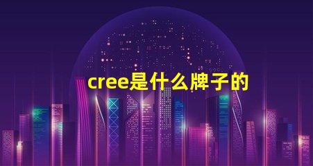 cree是什么牌子的芯片 cree是什么牌子手電